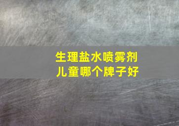 生理盐水喷雾剂 儿童哪个牌子好